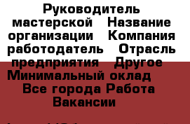 Руководитель мастерской › Название организации ­ Компания-работодатель › Отрасль предприятия ­ Другое › Минимальный оклад ­ 1 - Все города Работа » Вакансии   
